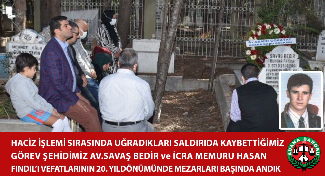 HACİZ İŞLEMİ SIRASINDA UĞRADIKLARI SALDIRIDA KAYBETTİĞİMİZ GÖREV ŞEHİDİMİZ AV. SAVAŞ BEDİR ve İCRA MEMURU HASAN FINDIL’I VEFATLARININ 20. YILDÖNÜMÜNDE MEZARLARI BAŞINDA ANDIK