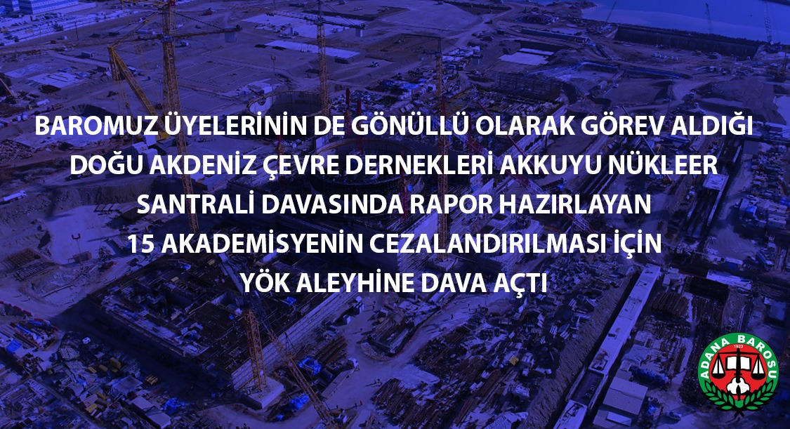 DOĞU AKDENİZ ÇEVRE DERNEKLERİ, AKKUYU NÜKLEER SANTRALİ DAVASINDA RAPOR HAZIRLAYAN 15 AKADEMİSYENİN CEZALANDIRILMASI İÇİN YÖK ALEYHİNE DAVA AÇTI