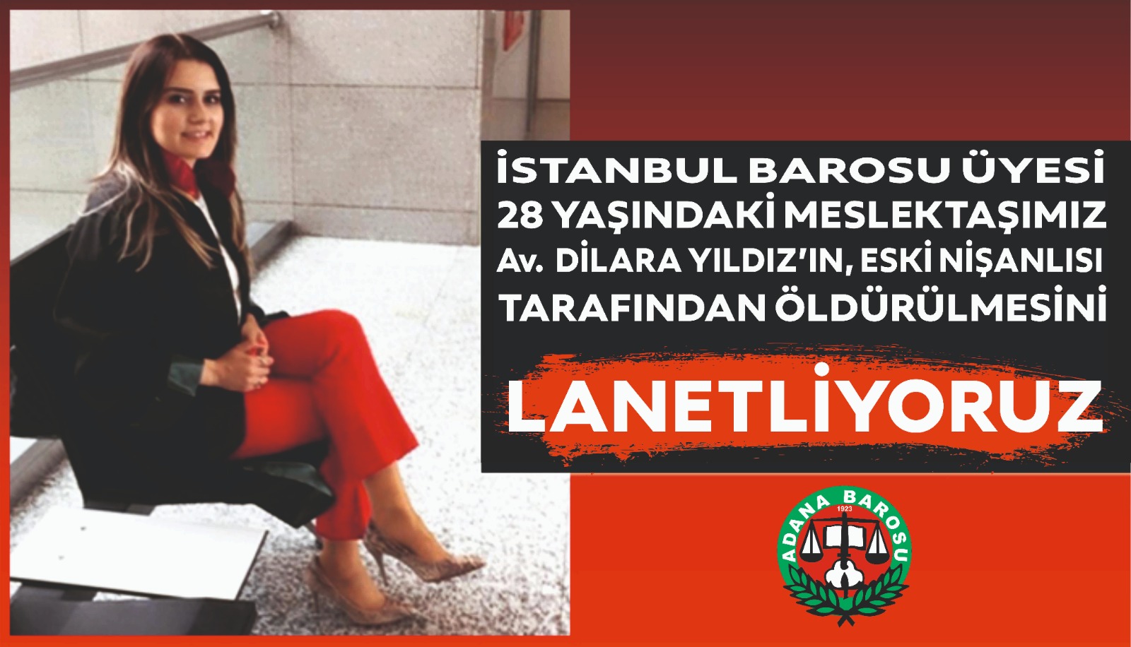 İSTANBUL BAROSU ÜYESİ 28 YAŞINDAKİ MESLEKTAŞIMIZ AV. DİLARA YILDIZ’IN, ESKİ NİŞANLISI TARAFINDAN ÖLDÜRÜLMESİNİ LANETLİYORUZ