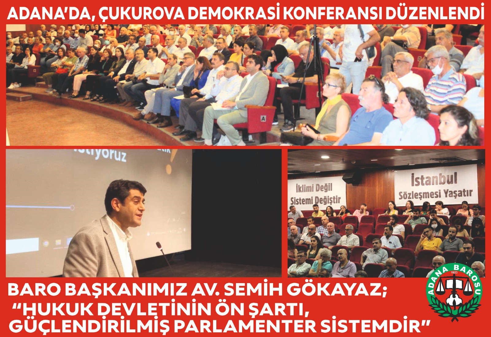 ADANA’DA, ÇUKUROVA DEMOKRASİ KONFERANSI DÜZENLENDİ   BARO BAŞKANIMIZ AV. SEMİH GÖKAYAZ;  “HUKUK DEVLETİNİN ÖN ŞARTI, GÜÇLENDİRİLMİŞ PARLAMENTER SİSTEMDİR” 